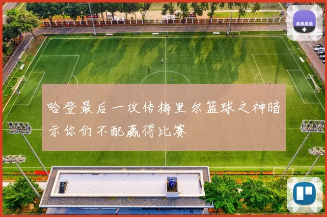 哈登最后一攻传梅里尔篮球之神暗示你们不配赢得比赛