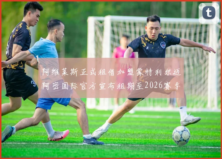 阿维莱斯正式租借加盟蒙特利尔迈阿密国际官方宣布租期至2026赛季结束