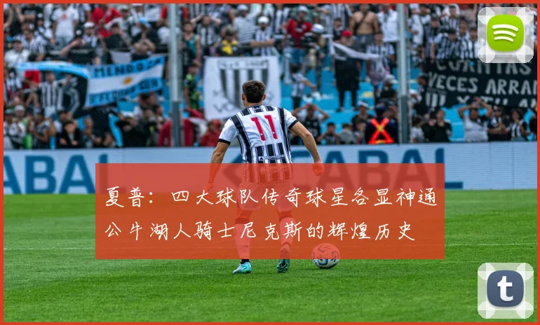 夏普：四大球队传奇球星各显神通公牛湖人骑士尼克斯的辉煌历史