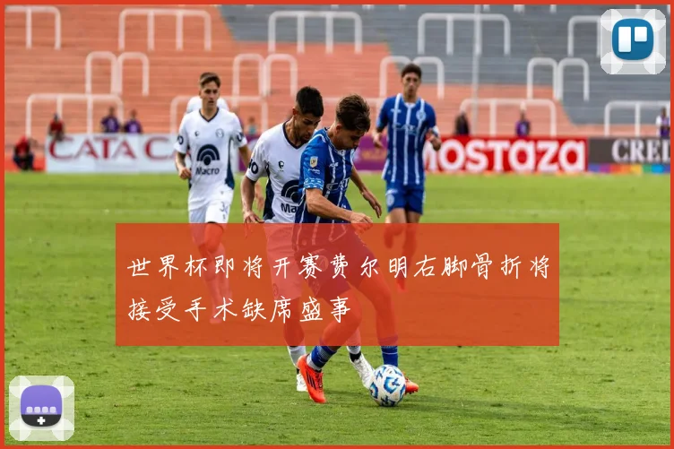 世界杯即将开赛费尔明右脚骨折将接受手术缺席盛事