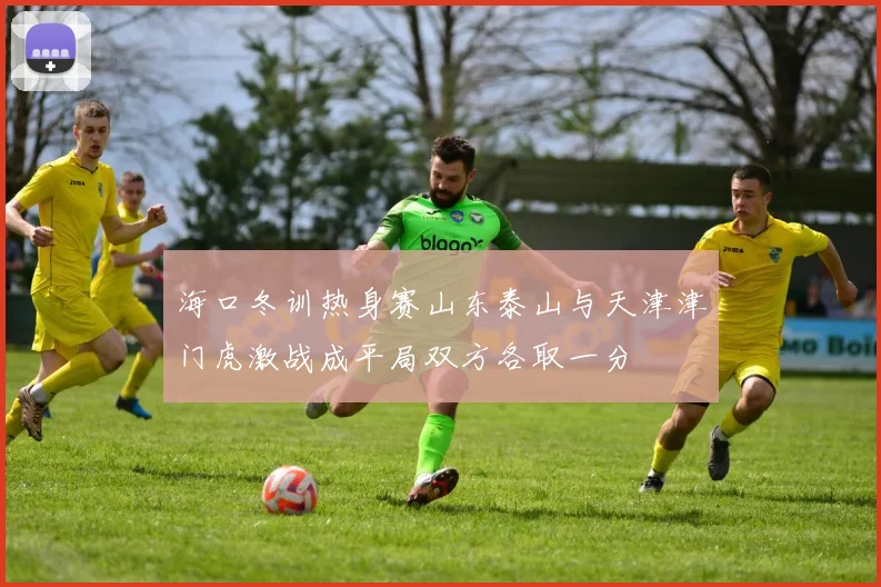 海口冬训热身赛山东泰山与天津津门虎激战成平局双方各取一分