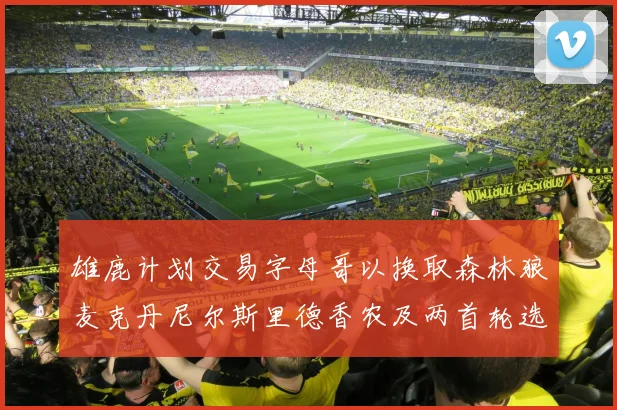 雄鹿计划交易字母哥以换取森林狼麦克丹尼尔斯里德香农及两首轮选秀权