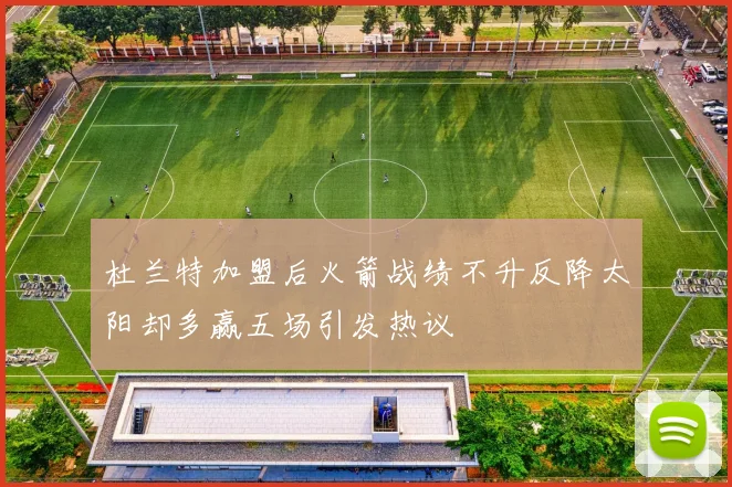 杜兰特加盟后火箭战绩不升反降太阳却多赢五场引发热议