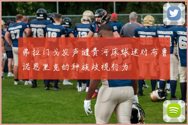 弗拉门戈发声谴责河床球迷对布鲁诺恩里克的种族歧视行为