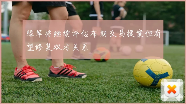 绿军将继续评估布朗交易提案但有望修复双方关系