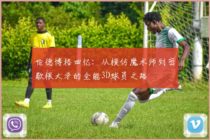 伦德博格回忆：从模仿魔术师到密歇根大学的全能3D球员之路