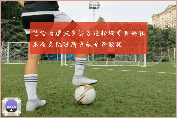 巴哈马遭波多黎各逆转埃奇库姆独木难支凯琼斯贡献全面数据