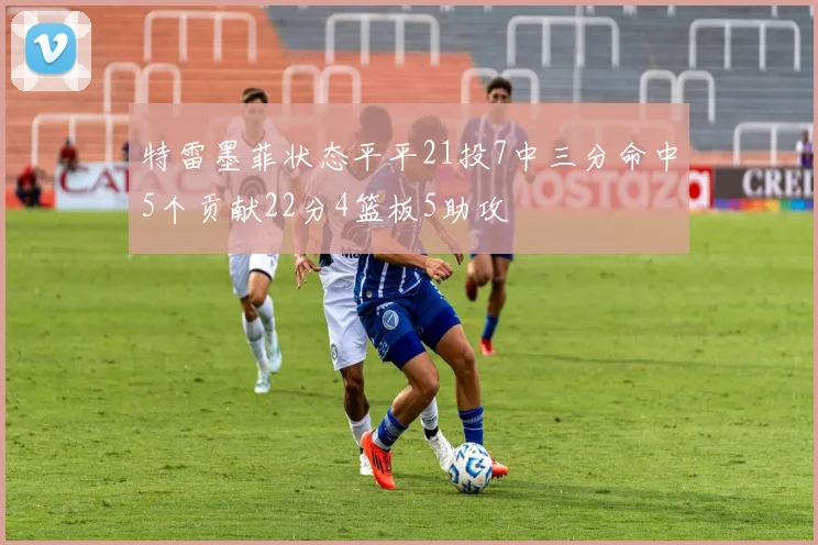 特雷墨菲状态平平21投7中三分命中5个贡献22分4篮板5助攻