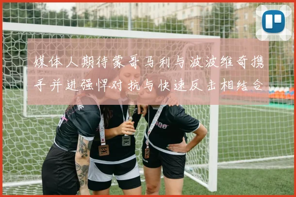 媒体人期待蒙哥马利与波波维奇携手并进强悍对抗与快速反击相结合