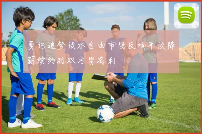 勇记追梦试水自由市场反响平淡降薪续约对双方皆有利