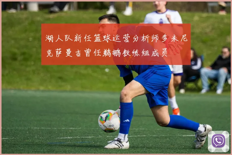 湖人队新任篮球运营分析师多米尼克萨曼吉曾任鹈鹕教练组成员