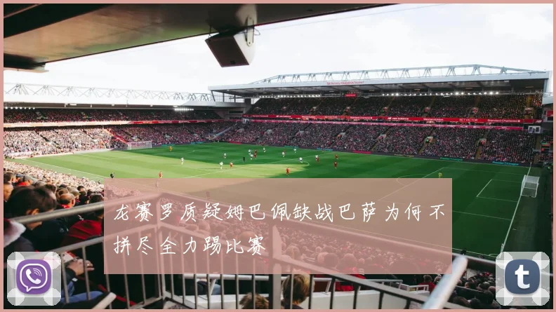 龙赛罗质疑姆巴佩缺战巴萨为何不拼尽全力踢比赛