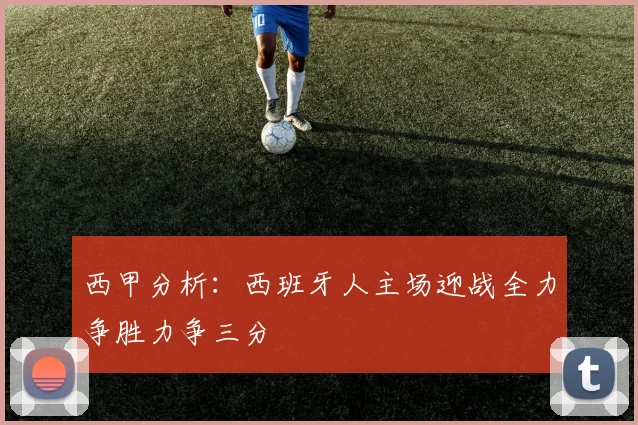 西甲分析：西班牙人主场迎战全力争胜力争三分